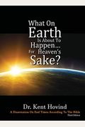What On Earth Is About To Happen For Heaven's Sake: A Dissertation on End Times According to the Holy Bible