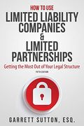 How To Use Limited Liability Companies And Limited Partnerships: Getting The Most Out Of Your Legal Structure