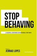 Stop Behaving: A Gospel Centered Devotional For Men