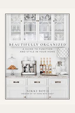 Beautifully Organized: A Guide To Function And Style In Your Home Beautifully Organized: A Guide To Function And Style In Your Home