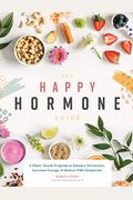 The Happy Hormone Guide: A Plant-Based Program To Balance Hormones, Increase Energy, & Reduce Pms Symptoms