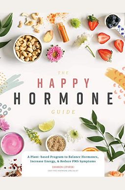 The Happy Hormone Guide: A Plant-Based Program To Balance Hormones, Increase Energy, & Reduce Pms Symptoms The Happy Hormone Guide: A Plant-Based Program To Balance Hormones, Increase Energy, & Reduce Pms Symptoms