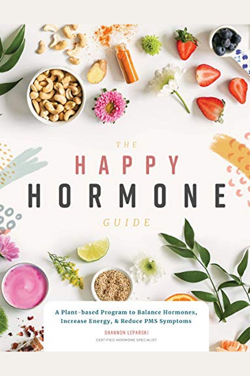 The Happy Hormone Guide: A Plant-Based Program To Balance Hormones, Increase Energy, & Reduce Pms Symptoms