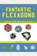 Fantastic Flexagons: Hexaflexagons And Other Flexible Folds To Twist And Turn