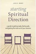 Starting Spiritual Direction: A Guide To Getting Ready, Feeling Safe, And Getting The Most Out Of Your Sessions