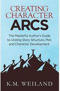 Creating Character Arcs: The Masterful Author's Guide To Uniting Story Structure (Helping Writers Become Authors) (Volume 7)