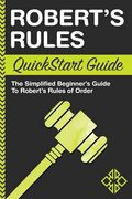 Robert's Rules Quickstart Guide: The Simplified Beginner's Guide To Robert's Rules Of Order