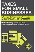 Taxes For Small Businesses Quickstart Guide: Understanding Taxes For Your Sole Proprietorship, Startup, & Llc