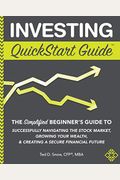 Investing Quickstart Guide: The Simplified Beginner's Guide To Successfully Navigating The Stock Market, Growing Your Wealth & Creating A Secure F