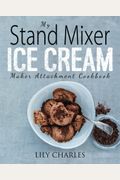 My Stand Mixer Ice Cream Maker Attachment Cookbook: 100 Deliciously Simple Homemade Recipes Using Your 2 Quart Stand Mixer Attachment For Frozen Fun
