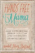 Hands Free Mama: A Guide To Putting Down The Phone, Burning The To-Do List, And Letting Go Of Perfection To Grasp What Really Matters!