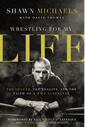 Wrestling For My Life: The Legend, The Reality, And The Faith Of A Wwe Superstar
