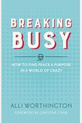 Breaking Busy: How To Find Peace And Purpose In A World Of Crazy