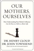 Our Mothers, Ourselves: How Understanding Your Mother's Influence Can Set You On A Path To A Better Life