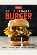 The Ultimate Burger: Plus Diy Condiments, Sides, And Boozy Milkshakes