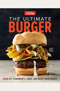 The Ultimate Burger: Plus Diy Condiments, Sides, And Boozy Milkshakes The Ultimate Burger: Plus Diy Condiments, Sides, And Boozy Milkshakes