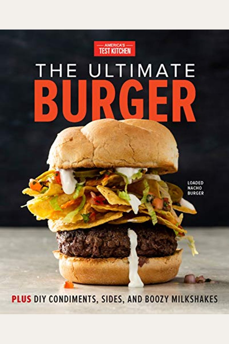 The Ultimate Burger: Plus Diy Condiments, Sides, And Boozy Milkshakes