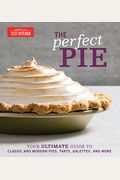 The Perfect Pie: Your Ultimate Guide To Classic And Modern Pies, Tarts, Galettes, And More