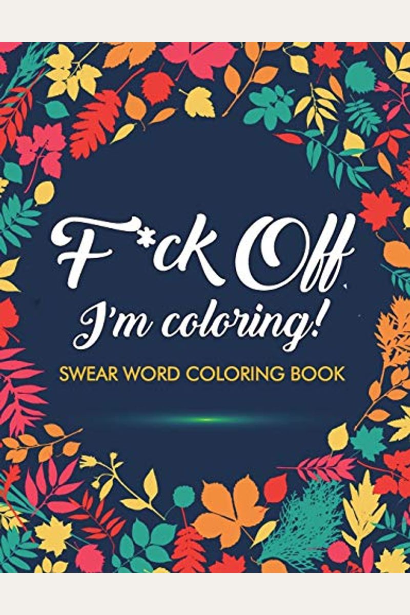 Buy F*Ck Off, I'm Coloring! Swear Word Coloring Book 40 Cuss Words And