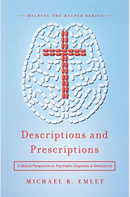 Descriptions And Prescriptions: A Biblical Perspective On Psychiatric Diagnoses And Medications Descriptions And Prescriptions: A Biblical Perspective On Psychiatric Diagnoses And Medications