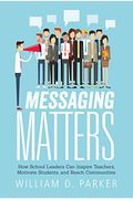 Messaging Matters: How School Leaders Can Inspire Teachers, Motivate Students, And Reach Communities