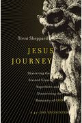 Jesus Journey: Shattering The Stained Glass Superhero And Discovering The Humanity Of God