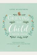 Grieving The Child I Never Knew: A Devotional For Comfort In The Loss Of Your Unborn Or Newly Born Child