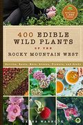 437 Edible Wild Plants Of The Rocky Mountain West: Berries, Roots, Nuts, Greens, Flowers, And Seeds