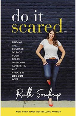 Do It Scared: Finding The Courage To Face Your Fears, Overcome Adversity, And Create A Life You Love Do It Scared: Finding The Courage To Face Your Fears, Overcome Adversity, And Create A Life You Love