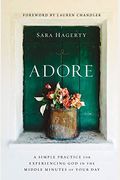 Adore: A Simple Practice For Experiencing God In The Middle Minutes Of Your Day