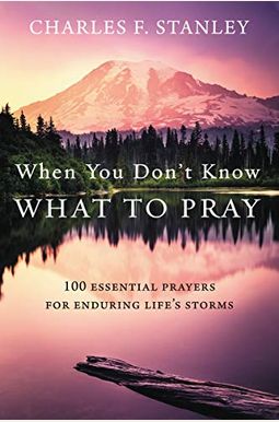 When You Don't Know What To Pray: 100 Essential Prayers For Enduring Life's Storms When You Don't Know What To Pray: 100 Essential Prayers For Enduring Life's Storms