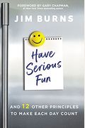 Have Serious Fun: And 12 Other Principles To Make Each Day Count