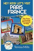 Hey Kids! Let's Visit Paris France: Fun, Facts And Amazing Discoveries For Kids (Volume 7)