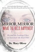 Mirror, Mirror, What The Heck Happened?: Beyond The Looking Glass In Search For The Real You