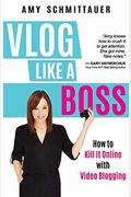 Vlog Like A Boss: How To Kill It Online With Video Blogging