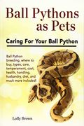 Ball Pythons As Pets: Ball Python Breeding, Where To Buy, Types, Care, Temperament, Cost, Health, Handling, Husbandry, Diet, And Much More I