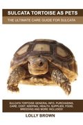 Sulcata Tortoise As Pets: Sulcata Tortoise General Info, Purchasing, Care, Cost, Keeping, Health, Supplies, Food, Breeding And More Included! Th