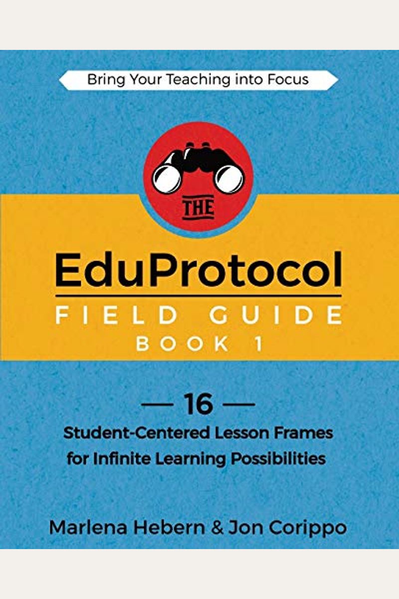 The Eduprotocol Field Guide Book 1: 16 Student-Centered Lesson Frames For Infinite Learning Possibilities
