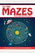 Maze Puzzle Book For Kids 4-8: 101 Fun First Mazes For Kids 4-6, 6-8 Year Olds Maze Activity Workbook For Children: Games, Puzzles And Problem-Solvin