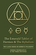The Emerald Tablet Of Hermes & The Kybalion: Two Classic Books On Hermetic Philosophy