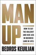 Man Up: How To Cut The Bullsh!T And Kick @Ss In Business (And In Life)