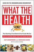 What The Health: The Startling Truth Behind The Foods We Eat, Plus 50 Plant-Rich Recipes To Get You Feeling Your Best