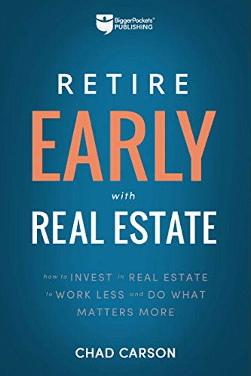 Retire Early With Real Estate: How Smart Investing Can Help You Escape The 9-5 Grind And Do More Of What Matters