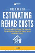 The Book On Estimating Rehab Costs: The Investor's Guide To Defining Your Renovation Plan, Building Your Budget, And Knowing Exactly How Much It All C