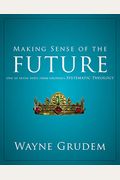 Making Sense Of The Future: One Of Seven Parts From Grudem's Systematic Theology 7