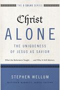 Christ Alone---The Uniqueness Of Jesus As Savior: What The Reformers Taught...And Why It Still Matters