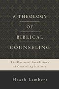 A Theology Of Biblical Counseling: The Doctrinal Foundations Of Counseling Ministry