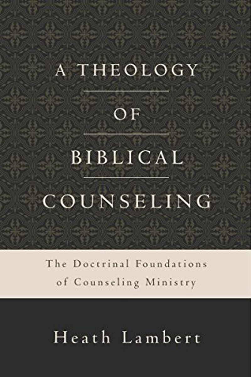 A Theology Of Biblical Counseling: The Doctrinal Foundations Of Counseling Ministry