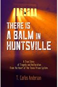 There Is A Balm In Huntsville: A True Story Of Tragedy And Restoration From The Heart Of The Texas Prison System