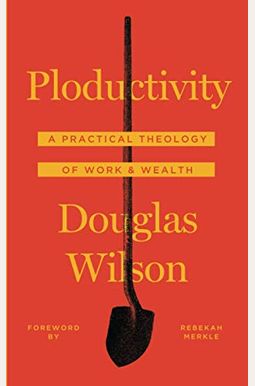 Ploductivity: A Practical Theology of Work and Wealth Ploductivity: A Practical Theology of Work and Wealth